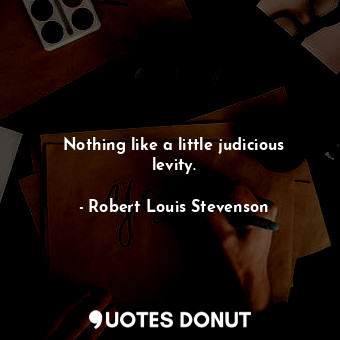  Nothing like a little judicious levity.... - Robert Louis Stevenson - Quotes Donut