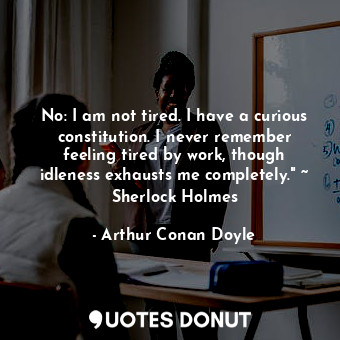 No: I am not tired. I have a curious constitution. I never remember feeling tire... - Arthur Conan Doyle - Quotes Donut