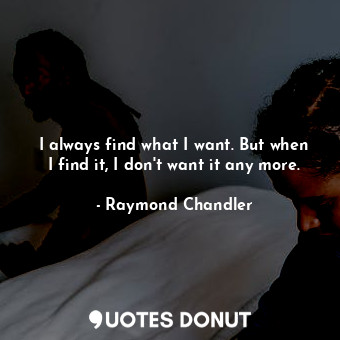  I always find what I want. But when I find it, I don't want it any more.... - Raymond Chandler - Quotes Donut