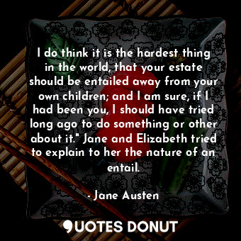  I do think it is the hardest thing in the world, that your estate should be enta... - Jane Austen - Quotes Donut