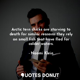  Arctic tern chicks are starving to death for similar reasons: they rely on small... - Naomi Klein - Quotes Donut
