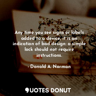  Any time you see signs or labels added to a device, it is an indication of bad d... - Donald A. Norman - Quotes Donut