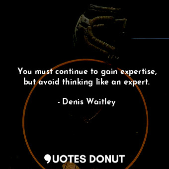  You must continue to gain expertise, but avoid thinking like an expert.... - Denis Waitley - Quotes Donut