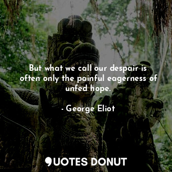  But what we call our despair is often only the painful eagerness of unfed hope.... - George Eliot - Quotes Donut