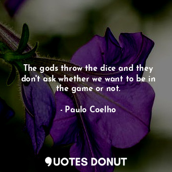  The gods throw the dice and they don't ask whether we want to be in the game or ... - Paulo Coelho - Quotes Donut