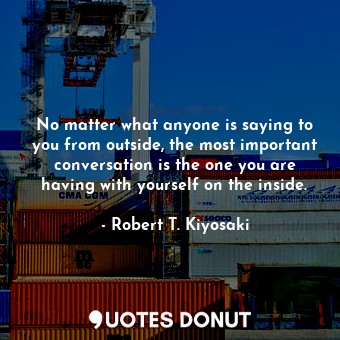  No matter what anyone is saying to you from outside, the most important conversa... - Robert T. Kiyosaki - Quotes Donut