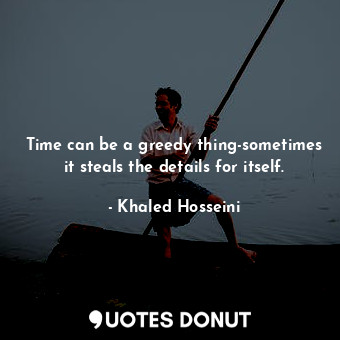  Time can be a greedy thing-sometimes it steals the details for itself.... - Khaled Hosseini - Quotes Donut