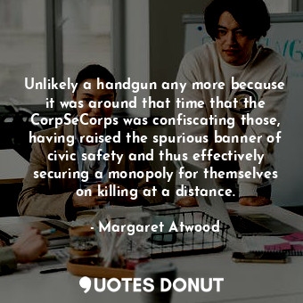  Unlikely a handgun any more because it was around that time that the CorpSeCorps... - Margaret Atwood - Quotes Donut