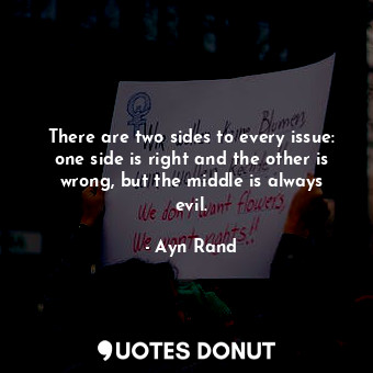  There are two sides to every issue: one side is right and the other is wrong, bu... - Ayn Rand - Quotes Donut