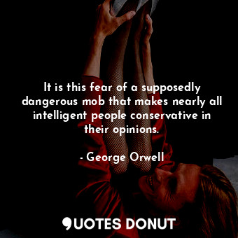  It is this fear of a supposedly dangerous mob that makes nearly all intelligent ... - George Orwell - Quotes Donut