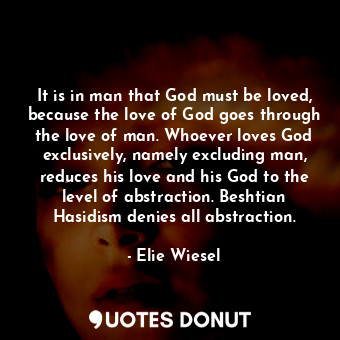  It is in man that God must be loved, because the love of God goes through the lo... - Elie Wiesel - Quotes Donut