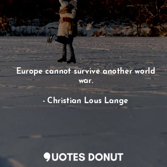  Europe cannot survive another world war.... - Christian Lous Lange - Quotes Donut
