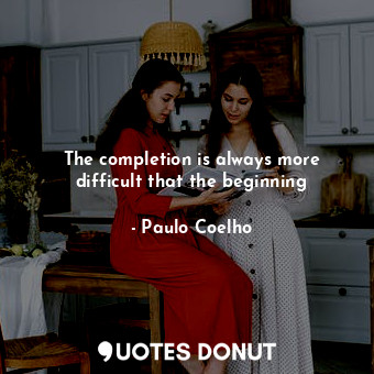  The completion is always more difficult that the beginning... - Paulo Coelho - Quotes Donut