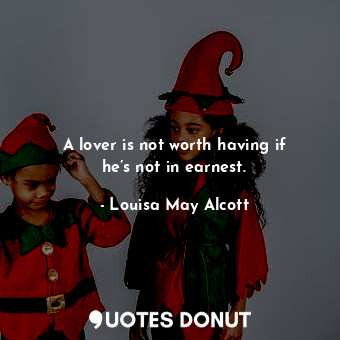  A lover is not worth having if he’s not in earnest.... - Louisa May Alcott - Quotes Donut
