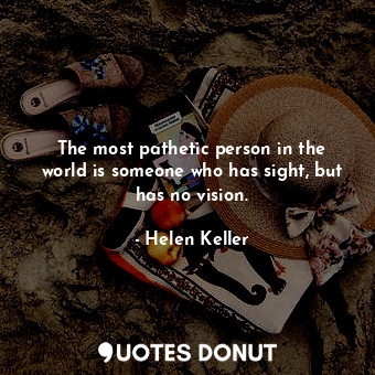  The most pathetic person in the world is someone who has sight, but has no visio... - Helen Keller - Quotes Donut