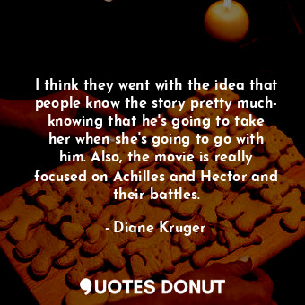  I think they went with the idea that people know the story pretty much- knowing ... - Diane Kruger - Quotes Donut