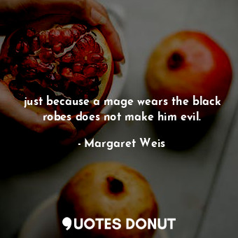  just because a mage wears the black robes does not make him evil.... - Margaret Weis - Quotes Donut