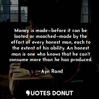  Money is made—before it can be looted or mooched—made by the effort of every hon... - Ayn Rand - Quotes Donut