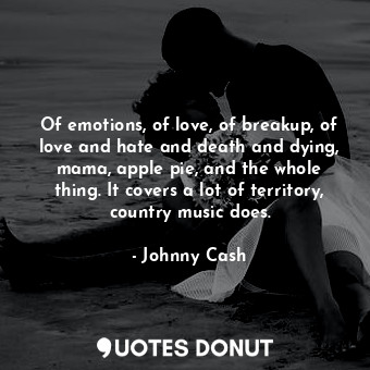  Of emotions, of love, of breakup, of love and hate and death and dying, mama, ap... - Johnny Cash - Quotes Donut