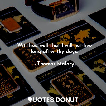  Wit thou well that I will not live long after thy days.... - Thomas Malory - Quotes Donut