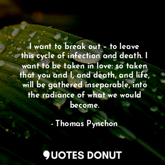  I want to break out – to leave this cycle of infection and death. I want to be t... - Thomas Pynchon - Quotes Donut