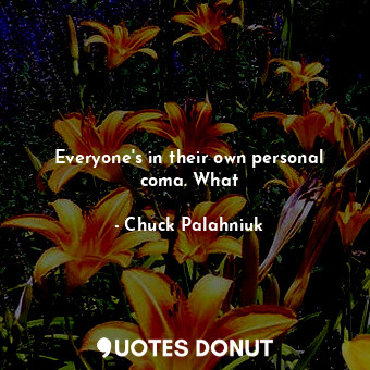  Everyone's in their own personal coma. What... - Chuck Palahniuk - Quotes Donut