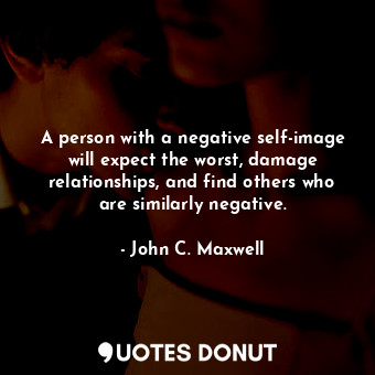  A person with a negative self-image will expect the worst, damage relationships,... - John C. Maxwell - Quotes Donut