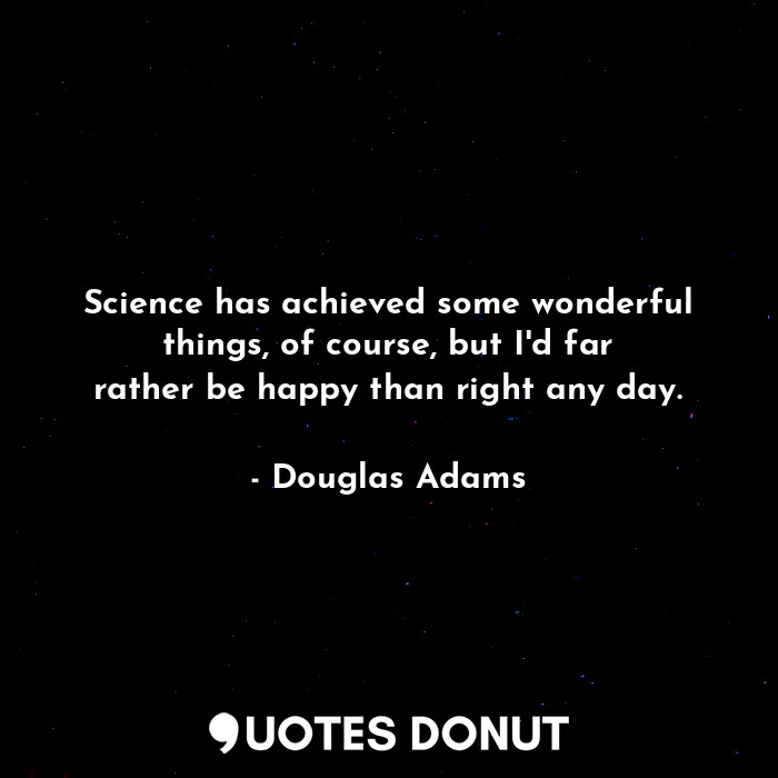  Science has achieved some wonderful things, of course, but I'd far rather be hap... - Douglas Adams - Quotes Donut