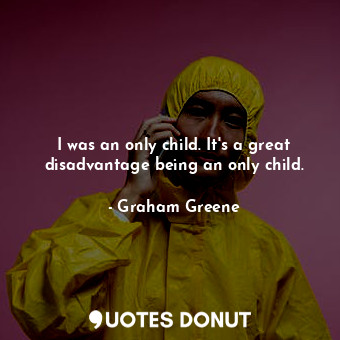  I was an only child. It's a great disadvantage being an only child.... - Graham Greene - Quotes Donut