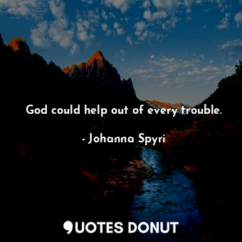 God could help out of every trouble.