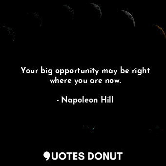  Your big opportunity may be right where you are now.... - Napoleon Hill - Quotes Donut