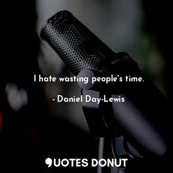  I hate wasting people&#39;s time.... - Daniel Day-Lewis - Quotes Donut