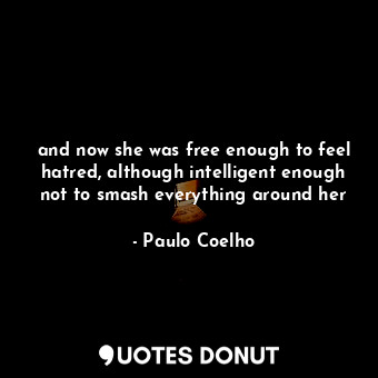 and now she was free enough to feel hatred, although intelligent enough not to smash everything around her