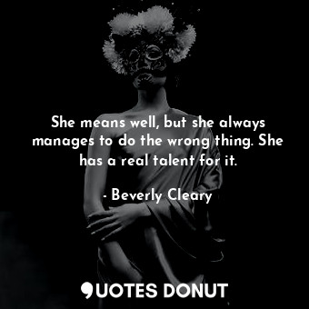  She means well, but she always manages to do the wrong thing. She has a real tal... - Beverly Cleary - Quotes Donut