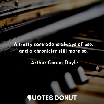 A trusty comrade is always of use; and a chronicler still more so.