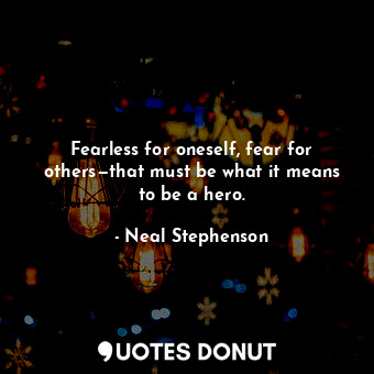  Fearless for oneself, fear for others—that must be what it means to be a hero.... - Neal Stephenson - Quotes Donut