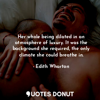 Her whole being dilated in an atmosphere of luxury. It was the background she required, the only climate she could breathe in.