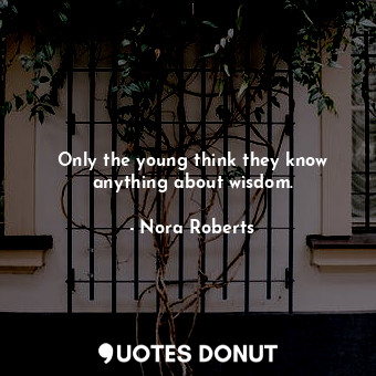  Only the young think they know anything about wisdom.... - Nora Roberts - Quotes Donut