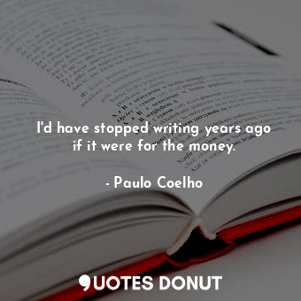  I'd have stopped writing years ago if it were for the money.... - Paulo Coelho - Quotes Donut