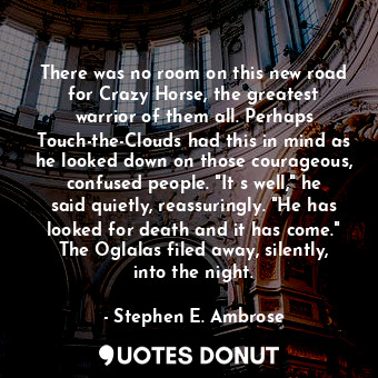  There was no room on this new road for Crazy Horse, the greatest warrior of them... - Stephen E. Ambrose - Quotes Donut