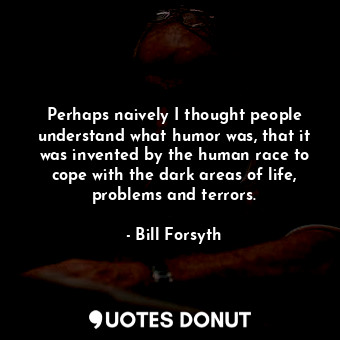  Perhaps naively I thought people understand what humor was, that it was invented... - Bill Forsyth - Quotes Donut