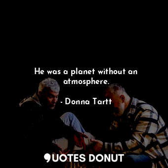  He was a planet without an atmosphere.... - Donna Tartt - Quotes Donut