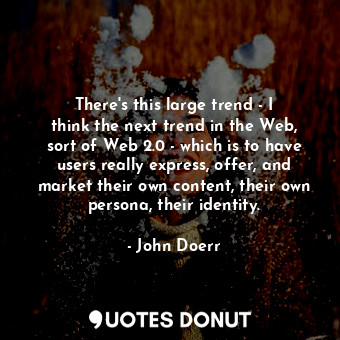  There&#39;s this large trend - I think the next trend in the Web, sort of Web 2.... - John Doerr - Quotes Donut