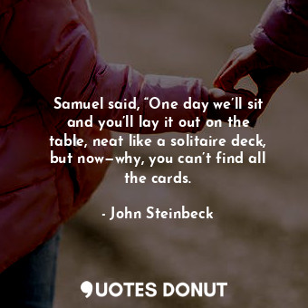 Samuel said, “One day we’ll sit and you’ll lay it out on the table, neat like a ... - John Steinbeck - Quotes Donut