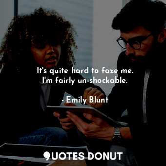  It&#39;s quite hard to faze me. I&#39;m fairly un-shockable.... - Emily Blunt - Quotes Donut