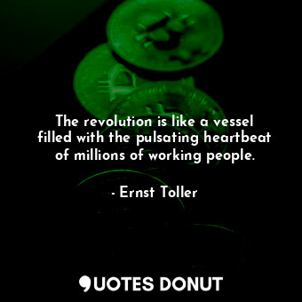 The revolution is like a vessel filled with the pulsating heartbeat of millions of working people.