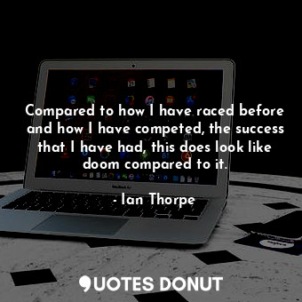  Compared to how I have raced before and how I have competed, the success that I ... - Ian Thorpe - Quotes Donut