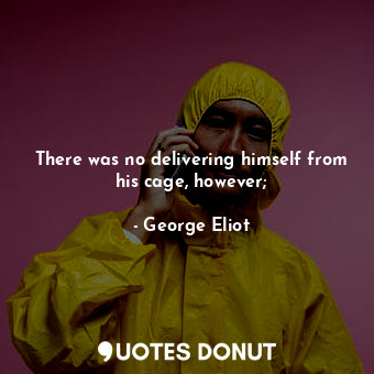  There was no delivering himself from his cage, however;... - George Eliot - Quotes Donut