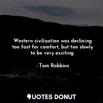 Western civilization was declining too fast for comfort, but too slowly to be very exciting.
