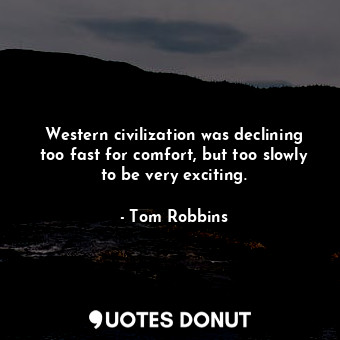  Western civilization was declining too fast for comfort, but too slowly to be ve... - Tom Robbins - Quotes Donut